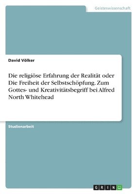 religiöse Erfahrung der Realität oder Die Freiheit der Selbstschöpfung. Zum Gottes- und Kreativitätsbegriff bei Alfred North Whitehead