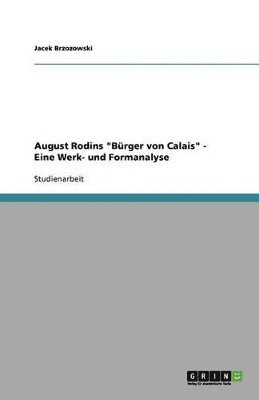 August Rodins &quot;Brger von Calais&quot; - Eine Werk- und Formanalyse 1