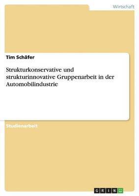 Strukturkonservative und strukturinnovative Gruppenarbeit in der Automobilindustrie 1