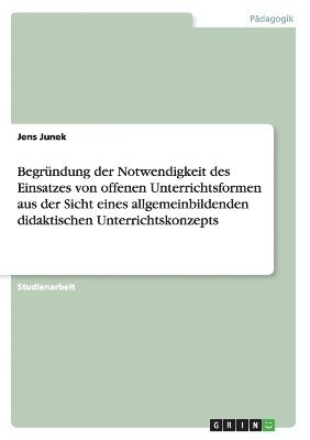 bokomslag Begrundung Der Notwendigkeit Des Einsatzes Von Offenen Unterrichtsformen Aus Der Sicht Eines Allgemeinbildenden Didaktischen Unterrichtskonzepts