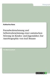 bokomslag Fremdwahrnehmung Und Selbstwahrnehmung Einer Autistischen Storung Im Kindes- Und Jugendalter. Zur Autobiographie Von Axel Brauns