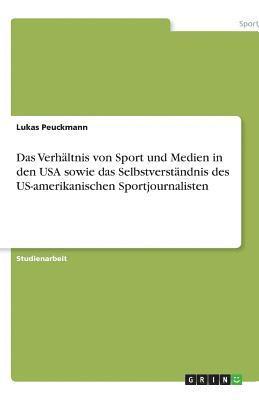 bokomslag Das Verhaltnis Von Sport Und Medien in Den USA Sowie Das Selbstverstandnis Des Us-Amerikanischen Sportjournalisten