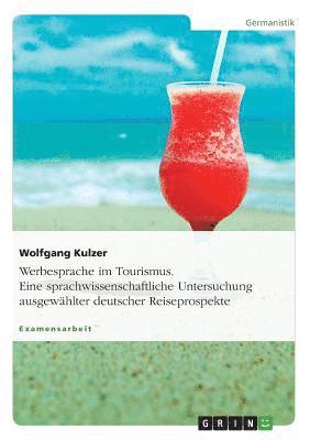 Werbesprache im Tourismus. Eine sprachwissenschaftliche Untersuchung ausgewählter deutscher Reiseprospekte