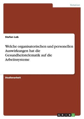 bokomslag Welche organisatorischen und personellen Auswirkungen hat die Gesundheitstelematik auf die Arbeitssysteme