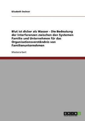 bokomslag Blut ist dicker als Wasser. Die Bedeutung der Interferenzen zwischen den Systemen Familie und Unternehmen fr das Organisationsverstndnis von Familienunternehmen