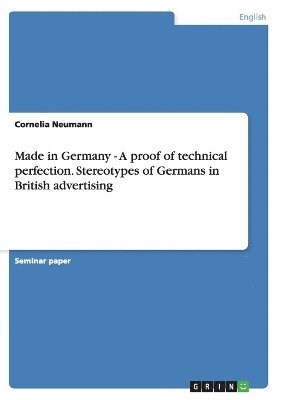 Made in Germany - A Proof of Technical Perfection. Stereotypes of Germans in British Advertising 1