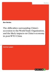 bokomslag difficulties surrounding China's accession to the World Trade Organisation, and the likely impacts on China's economy in post-WTO China
