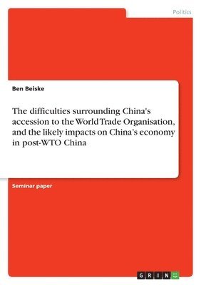 bokomslag difficulties surrounding China's accession to the World Trade Organisation, and the likely impacts on China's economy in post-WTO China