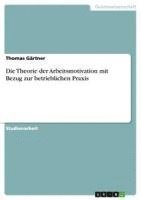 bokomslag Die Theorie Der Arbeitsmotivation Mit Bezug Zur Betrieblichen Praxis