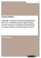 bokomslag Critically Evaluate Commission Regulation (EC) No. 1400/2002 and Its Likely Impact on the System for Retailing and Distribution of Motor Vehicles in the European Union