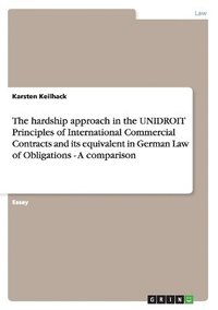 bokomslag The Hardship Approach in the Unidroit Principles of International Commercial Contracts and Its Equivalent in German Law of Obligations - A Comparison