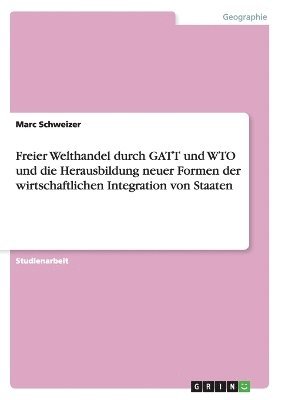 bokomslag Freier Welthandel durch GATT und WTO und die Herausbildung neuer Formen der wirtschaftlichen Integration von Staaten