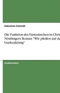 bokomslag Die Funktion Des Fantastischen in Christine Nostlingers Roman 'Wir Pfeifen Auf Den Gurkenkonig'