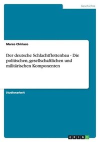 bokomslag Der deutsche Schlachtflottenbau - Die politischen, gesellschaftlichen und militärischen Komponenten