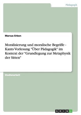 bokomslag Moralisierung und moralische Begriffe - Kants Vorlesung "Über Pädagogik" im Kontext der "Grundlegung zur Metaphysik der Sitten"
