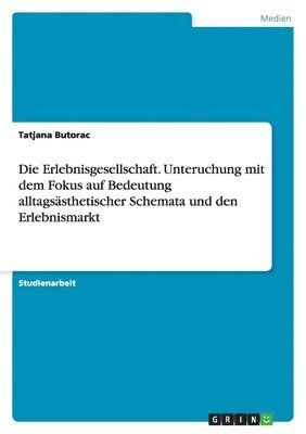Erlebnisgesellschaft. Unteruchung mit dem Fokus auf Bedeutung alltagsästhetischer Schemata und den Erlebnismarkt