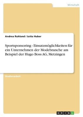 Andrea Ruhland, Jutta Huber - Sportsponsoring - Einsatzmöglichkeiten für ein Unternehmen der Modebranche am Beispiel der Hugo Boss AG, Metzingen, Häftad