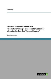 bokomslag Von der 'Friedens-Stadt' zur 'Kleinstwohnung' - Der soziale Gedanke als roter Faden des 'Neuen Bauens'
