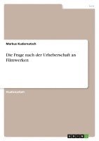 bokomslag Die Frage Nach Der Urheberschaft an Filmwerken