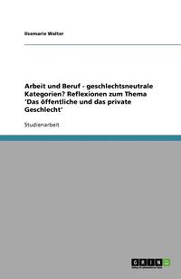 bokomslag Arbeit Und Beruf - Geschlechtsneutrale Kategorien? Reflexionen Zum Thema 'Das Offentliche Und Das Private Geschlecht'