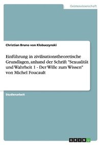 bokomslag Einfhrung in zivilisationstheoretische Grundlagen, anhand der Schrift &quot;Sexualitt und Wahrheit 1 - Der Wille zum Wissen&quot; von Michel Foucault