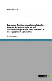 bokomslag Sparkassen-Beteiligungskapitalgesellschaften: Können Jungunternehmer auf Unterstützung hoffen, oder werden sie nur 'gesondert verwahrt'?