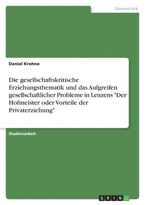 bokomslag Die Gesellschaftskritische Erziehungsthematik Und Das Aufgreifen Gesellschaftlicher Probleme in Lenzens Der Hofmeister Oder Vorteile Der Privaterziehung