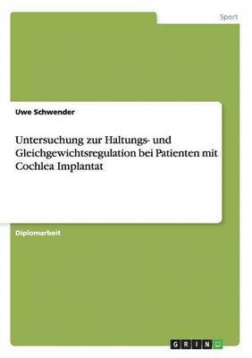 Uwe Schwender - Untersuchung zur Haltungs- und Gleichgewichtsregulation bei Patienten mit Cochlea Implantat, Häftad