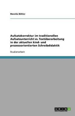 Aufsatzkorrektur im traditionellen Aufsatzunterricht vs. Textüberarbeitung in der aktuellen kind- und prozessorientierten Schreibdidaktik