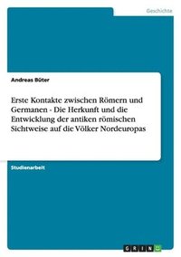bokomslag Erste Kontakte Zwischen Romern Und Germanen - Die Herkunft Und Die Entwicklung Der Antiken Romischen Sichtweise Auf Die Volker Nordeuropas