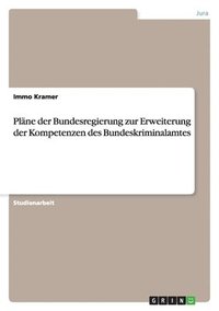 bokomslag Plane Der Bundesregierung Zur Erweiterung Der Kompetenzen Des Bundeskriminalamtes