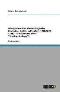 bokomslag Die Quellen ber die Anfnge des Deutschen Ordens in Preuen (1226/1228 - 1283) - Dokumente einer &quot;Staatsgrndung&quot;?