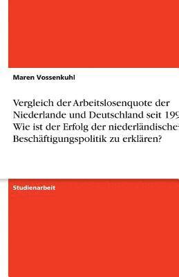 Maren Vossenkuhl - Vergleich der Arbeitslosenquote der Niederlande und Deutschland seit 1990 - Wie ist der Erfolg der niederländischen Beschäftigungspolitik zu erklären?, Häftad
