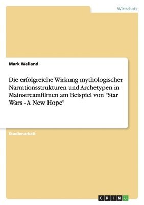 bokomslag erfolgreiche Wirkung mythologischer Narrationsstrukturen und Archetypen in Mainstreamfilmen am Beispiel von "Star Wars - A New Hope"