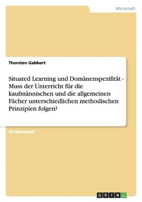 bokomslag Situated Learning und Domänenspezifität - Muss der Unterricht für die kaufmännischen und die allgemeinen Fächer unterschiedlichen methodischen Prinzipien folgen?
