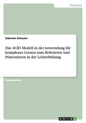 Gabriele Schuster - 4CID Modell in der Anwendung für komplexes Lernen zum Referieren und Präsentieren in der Lehrerbildung, Häftad