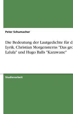 bokomslag Die Bedeutung Der Lautgedichte Fur Die Lyrik. Christian Morgensterns Das Groe Lalula Und Hugo Balls Karawane