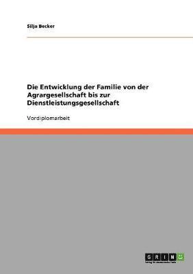 bokomslag Die Entwicklung der Familie von der Agrargesellschaft bis zur Dienstleistungsgesellschaft