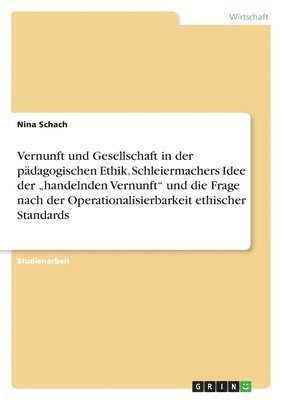 bokomslag Vernunft Und Gesellschaft in Der Padagogischen Ethik. Schleiermachers Idee Der Handelnden Vernunft Und Die Frage Nach Der Operationalisierbarkeit Ethischer Standards