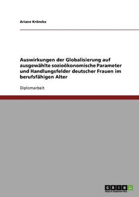 bokomslag Auswirkungen der Globalisierung auf ausgewhlte soziokonomische Parameter und Handlungsfelder deutscher Frauen im berufsfhigen Alter