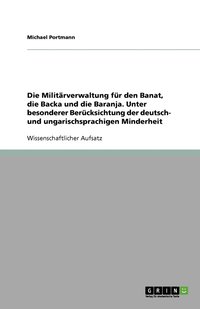 bokomslag Die Militärverwaltung für den Banat, die Backa und die Baranja. Unter besonderer Berücksichtung der deutsch- und ungarischsprachigen Minderheit
