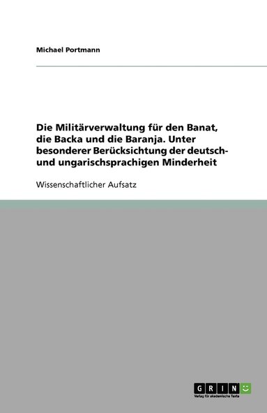 bokomslag Die Militärverwaltung für den Banat, die Backa und die Baranja. Unter besonderer Berücksichtung der deutsch- und ungarischsprachigen Minderheit