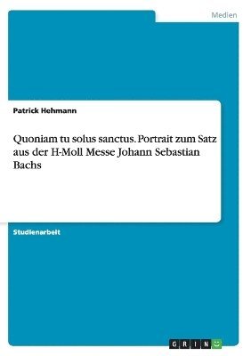Quoniam Tu Solus Sanctus. Portrait Zum Satz Aus Der H-Moll Messe Johann Sebastian Bachs 1