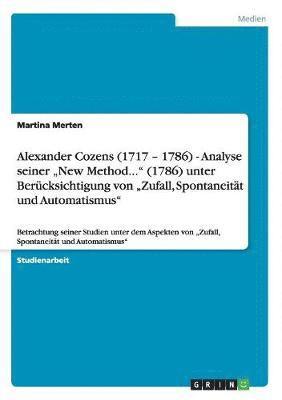 bokomslag Alexander Cozens (1717 - 1786) - Analyse seiner &quot;New Method...&quot; (1786) unter Bercksichtigung von &quot;Zufall, Spontaneitt und Automatismus&quot;