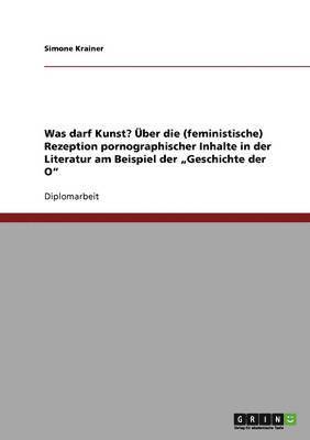 bokomslag Was darf Kunst? ber die (feministische) Rezeption pornographischer Inhalte in der Literatur am Beispiel der &quot;Geschichte der O&quot;