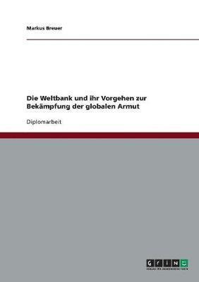 bokomslag Die Weltbank und ihr Vorgehen zur Bekampfung der globalen Armut