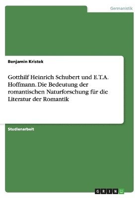 Gotthilf Heinrich Schubert und E.T.A. Hoffmann. Die Bedeutung der romantischen Naturforschung fr die Literatur der Romantik 1