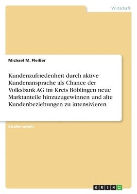 bokomslag Kundenzufriedenheit durch aktive Kundenansprache als Chance der Volksbank AG im Kreis Böblingen neue Marktanteile hinzuzugewinnen und alte Kundenbeziehungen zu intensivieren