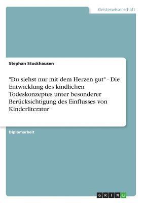 bokomslag Du Siehst Nur Mit Dem Herzen Gut - Die Entwicklung Des Kindlichen Todeskonzeptes Unter Besonderer Berucksichtigung Des Einflusses Von Kinderliteratur