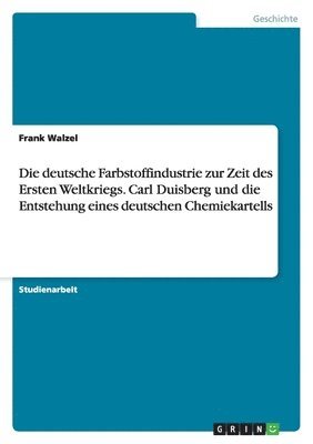 Frank Walzel - deutsche Farbstoffindustrie zur Zeit des Ersten Weltkriegs. Carl Duisberg und die Entstehung eines deutschen Chemiekartells, Häftad